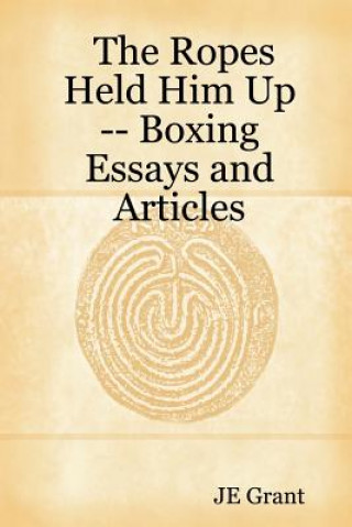 Książka Ropes Held Him Up -- Boxing Essays and Articles JE Grant