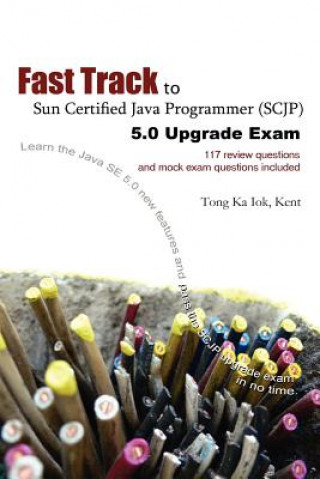 Книга Fast Track to Sun Certified Java Programmer (SCJP) 5.0 Upgrade Exam Ka Iok Tong