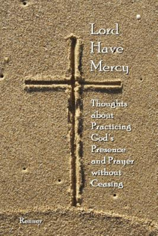Könyv Lord Have Mercy - Thoughts About Practicing God's Presence and Prayer without Ceasing Renner