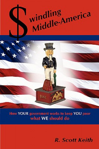 Книга Swindling Middle-America How YOUR Government Works to Keep YOU Poor --- What WE Should Do Keith