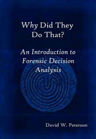Carte Why Did They Do That? An Introduction to Forensic Decision Analysis David W. Peterson