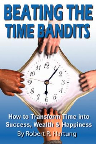 Kniha Beating The Time Bandits How To Transform Time Into Success, Wealth & Happiness Hartung