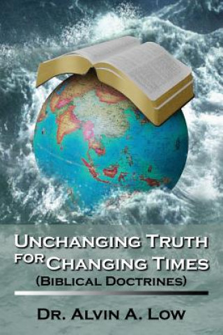 Könyv Unchanging Truth for Changing Times (Biblical Doctrines) Alvin Low