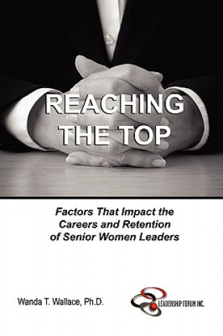 Könyv Reaching The Top: Factors That Impact the Careers and Retention of Senior Women Leaders Wallace
