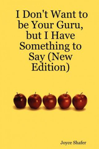 Carte I Don't Want to be Your Guru, But I Have Something to Say (New Edition) Joyce Shafer