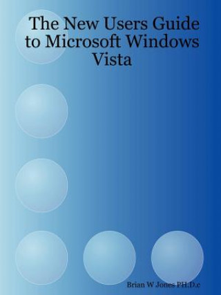 Książka New Users Guide to Microsoft Windows Vista Brian W Jones PH.D.c