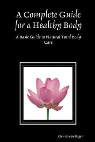 Kniha Complete Guide for a Healthy Body: A Basic Guide to Natural Total Body Care Genevieve Kiger