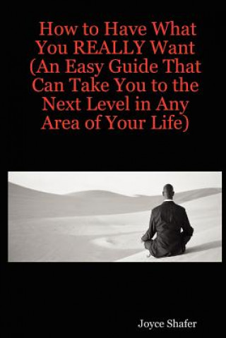 Книга How to Have What You REALLY Want (An Easy Guide That Can Take You to the Next Level in Any Area of Your Life) Joyce Shafer