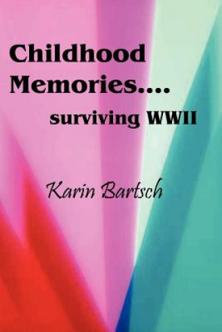 Carte Childhood Memories...Surviving World War II Karin Bartsch