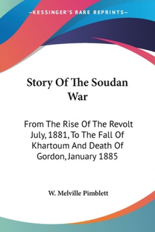 Könyv Story Of The Soudan War: From The Rise Of The Revolt July, 1881, To The Fall Of Khartoum And Death Of Gordon, January 1885 W. Melville Pimblett