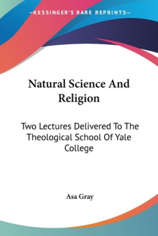 Book Natural Science And Religion: Two Lectures Delivered To The Theological School Of Yale College Asa Gray