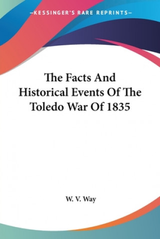 Książka The Facts And Historical Events Of The Toledo War Of 1835 W. V. Way