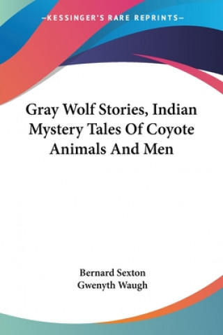 Kniha Gray Wolf Stories, Indian Mystery Tales Of Coyote Animals And Men Bernard Sexton