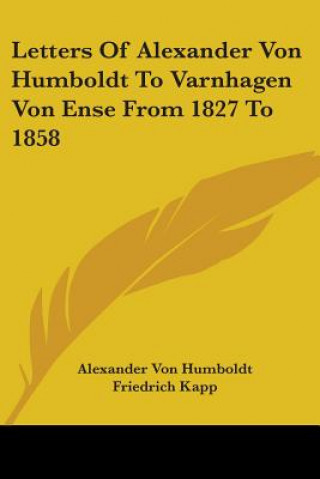Carte Letters Of Alexander Von Humboldt To Varnhagen Von Ense From 1827 To 1858 Alexander Von Humboldt