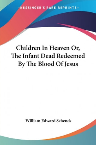 Knjiga Children In Heaven Or, The Infant Dead Redeemed By The Blood Of Jesus William Edward Schenck