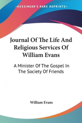 Knjiga Journal Of The Life And Religious Services Of William Evans: A Minister Of The Gospel In The Society Of Friends William Evans