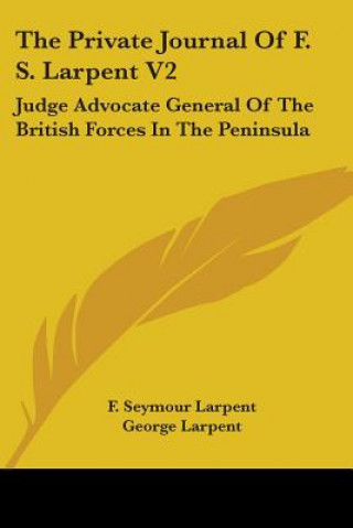 Kniha The Private Journal Of F. S. Larpent V2: Judge Advocate General Of The British Forces In The Peninsula F. Seymour Larpent