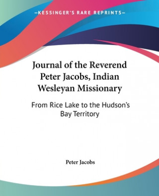 Książka Journal Of The Reverend Peter Jacobs, Indian Wesleyan Missionary: From Rice Lake To The Hudson's Bay Territory Peter Jacobs