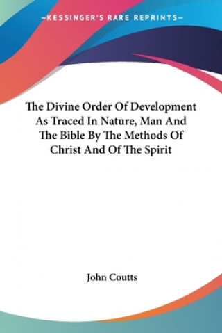 Kniha The Divine Order Of Development As Traced In Nature, Man And The Bible By The Methods Of Christ And Of The Spirit John Coutts