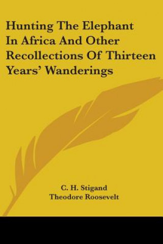 Kniha Hunting The Elephant In Africa And Other Recollections Of Thirteen Years' Wanderings C. H. Stigand