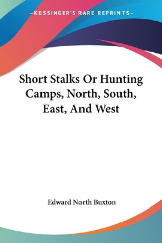 Книга Short Stalks Or Hunting Camps, North, South, East, And West Edward North Buxton