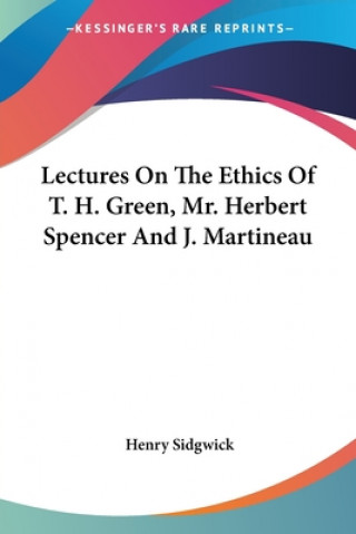 Kniha Lectures On The Ethics Of T. H. Green, Mr. Herbert Spencer And J. Martineau Henry Sidgwick