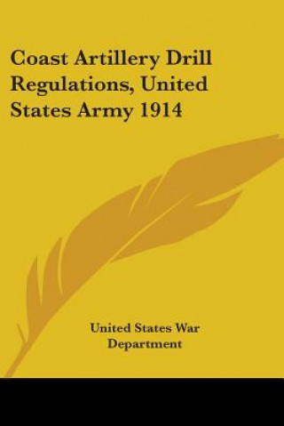 Könyv Coast Artillery Drill Regulations, United States Army 1914 United States War Department