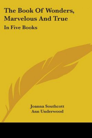 Buch The Book Of Wonders, Marvelous And True: In Five Books Joanna Southcott