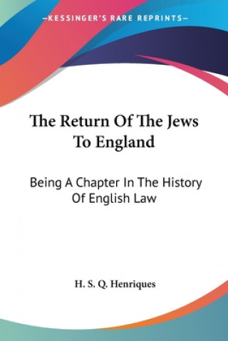 Kniha The Return Of The Jews To England: Being A Chapter In The History Of English Law H. S. Q. Henriques