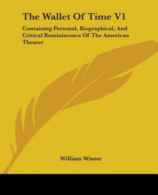 Könyv The Wallet Of Time V1: Containing Personal, Biographical, And Critical Reminiscence Of The American Theater William Winter