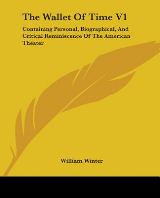 Книга The Wallet Of Time V1: Containing Personal, Biographical, And Critical Reminiscence Of The American Theater William Winter