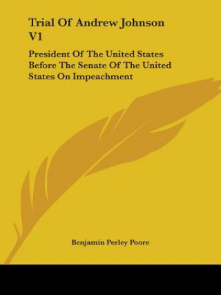 Carte Trial Of Andrew Johnson V1: President Of The United States Before The Senate Of The United States On Impeachment Benjamin Perley Poore