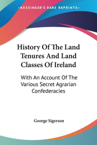 Kniha History Of The Land Tenures And Land Classes Of Ireland: With An Account Of The Various Secret Agrarian Confederacies George Sigerson