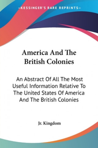 Book America And The British Colonies: An Abstract Of All The Most Useful Information Relative To The United States Of America And The British Colonies Kingdom