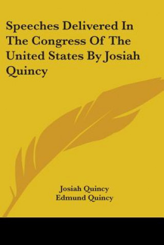 Könyv Speeches Delivered In The Congress Of The United States By Josiah Quincy Josiah Quincy