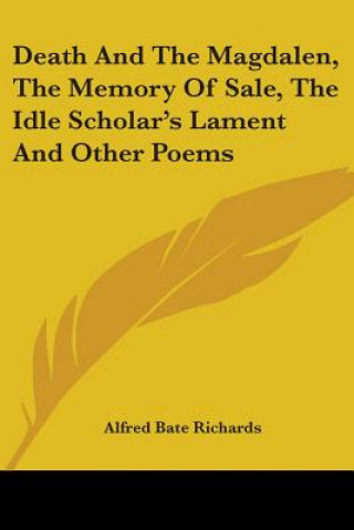 Książka Death And The Magdalen, The Memory Of Sale, The Idle Scholar's Lament And Other Poems Alfred Bate Richards