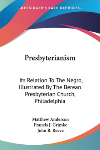 Könyv Presbyterianism: Its Relation To The Negro, Illustrated By The Berean Presbyterian Church, Philadelphia Matthew Anderson