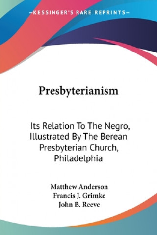 Книга Presbyterianism: Its Relation To The Negro, Illustrated By The Berean Presbyterian Church, Philadelphia Matthew Anderson