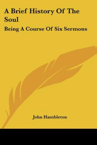 Carte A Brief History Of The Soul: Being A Course Of Six Sermons John Hambleton