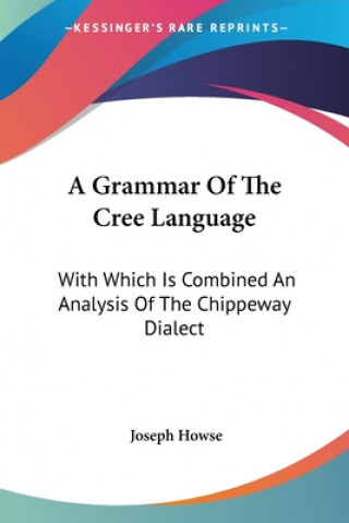 Carte A Grammar Of The Cree Language: With Which Is Combined An Analysis Of The Chippeway Dialect Joseph Howse