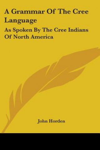 Kniha A Grammar Of The Cree Language: As Spoken By The Cree Indians Of North America John Horden