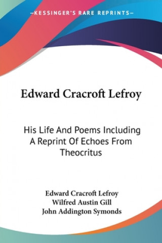 Kniha Edward Cracroft Lefroy: His Life And Poems Including A Reprint Of Echoes From Theocritus Wilfred Austin Gill