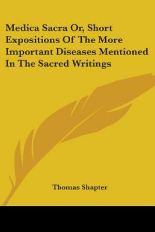 Knjiga Medica Sacra Or, Short Expositions Of The More Important Diseases Mentioned In The Sacred Writings Thomas Shapter