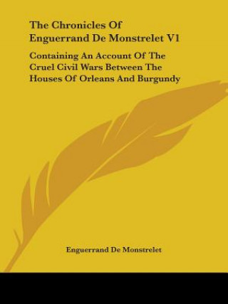 Kniha The Chronicles Of Enguerrand De Monstrelet V1: Containing An Account Of The Cruel Civil Wars Between The Houses Of Orleans And Burgundy Enguerrand De Monstrelet