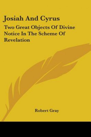 Kniha Josiah And Cyrus: Two Great Objects Of Divine Notice In The Scheme Of Revelation Robert Gray