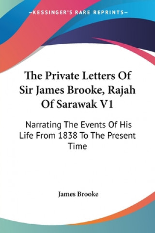 Kniha The Private Letters Of Sir James Brooke, Rajah Of Sarawak V1: Narrating The Events Of His Life From 1838 To The Present Time James Brooke