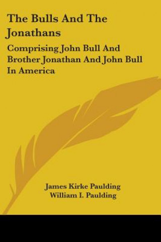 Könyv The Bulls And The Jonathans: Comprising John Bull And Brother Jonathan And John Bull In America James Kirke Paulding