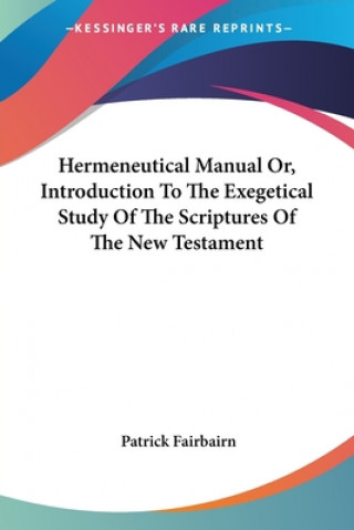 Книга Hermeneutical Manual Or, Introduction To The Exegetical Study Of The Scriptures Of The New Testament Patrick Fairbairn