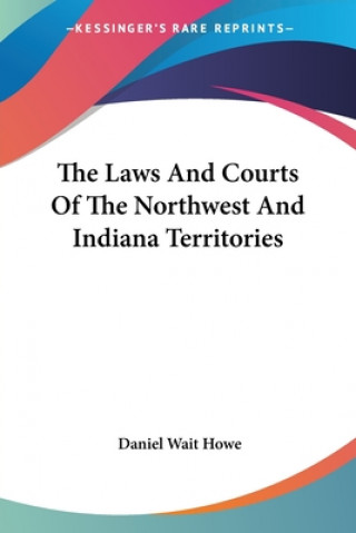 Książka The Laws And Courts Of The Northwest And Indiana Territories Daniel Wait Howe