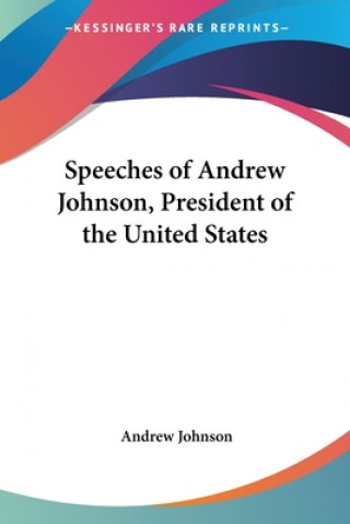 Könyv Speeches Of Andrew Johnson, President Of The United States Andrew Johnson